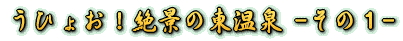 うひょお!絶景の東温泉 -その1-