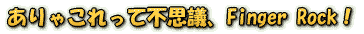 ����Ⴑ����ĕs�v�c�AFinger Rock�I